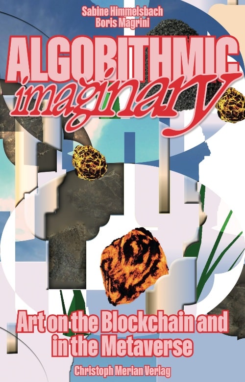 Algorithmic Imaginary, Art on the Blockchain and in the Metaverse, edited by Sabine Himmelsbach and Boris Magrini (Basel: CMV 2023)